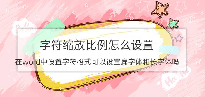 字符缩放比例怎么设置 在word中设置字符格式可以设置扁字体和长字体吗？